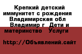 Крепкий детский иммунитет с рождения - Владимирская обл., Владимир г. Дети и материнство » Услуги   